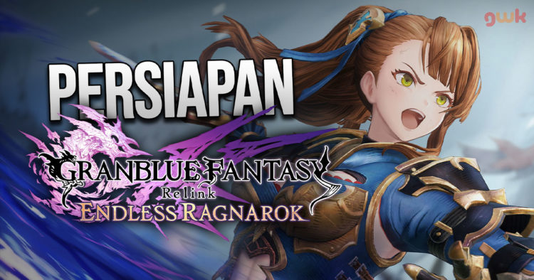 Rangkuman informasi dan tips penting agar kamu bisa sepenuhnya siap sebelum bermain Granblue Fantasy: Relink - Endless Ragnarok